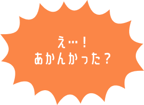 え･･･！あかんかった？